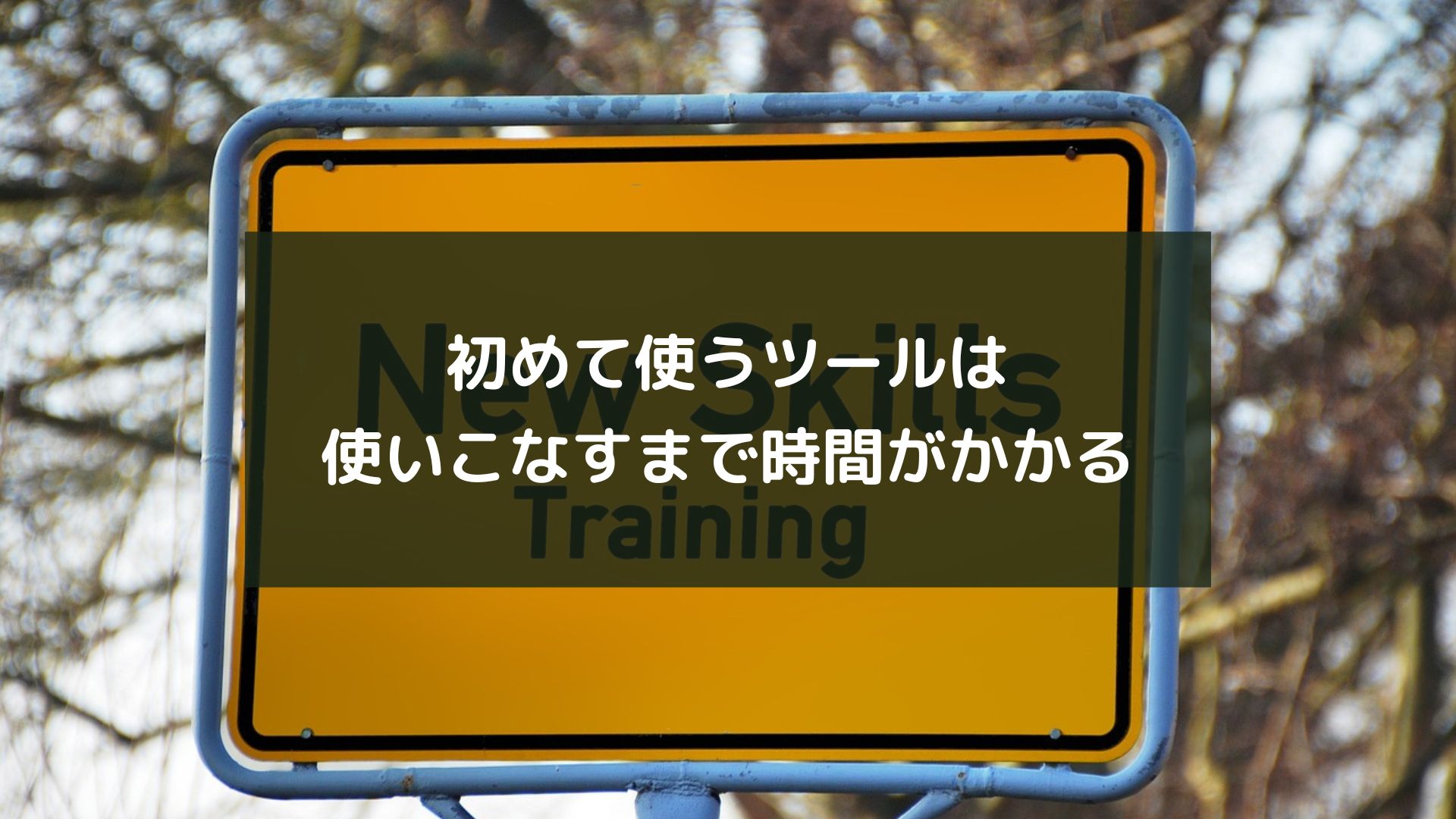 初めて使うツールは使いこなすまで時間がかかる