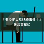 「もう少しだけ頑張る!」を合言葉に