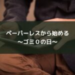 ペーパーレスから始める~ゴミ0の日~