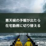 悪天候の予報が出たら在宅勤務に切り替える