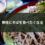 無性にそばを食べたくなる