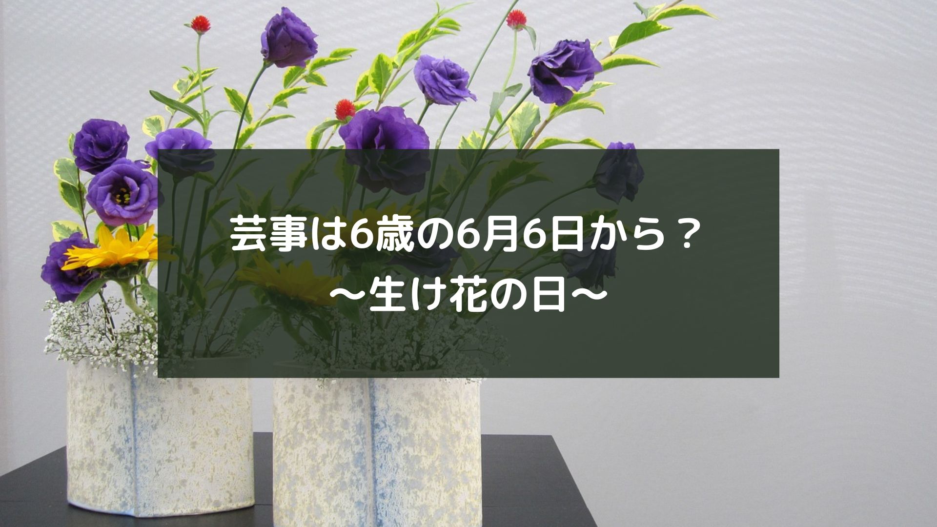 芸事は6歳の6月6日から？～生け花の日～