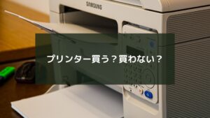 プリンター買う?買わない?