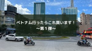 ベトナム行ったらこれ買います!~第1弾~