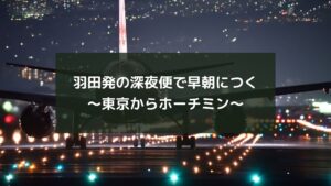 羽田発の深夜便で早朝につく~東京からホーチミン~