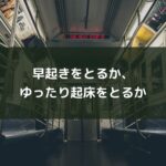 早起きをとるか、ゆったり起床をとるか