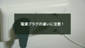 電源プラグの違いに注意！