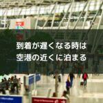 到着が遅くなる時は空港の近くに泊まる