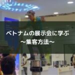 ベトナムの展示会に学ぶ~集客方法~