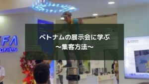 ベトナムの展示会に学ぶ~集客方法~