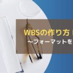 WBSの作り方 Part2~フォーマットを作る~