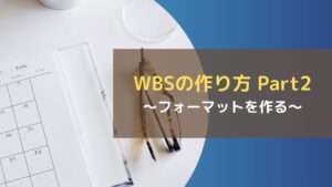 WBSの作り方 Part2~フォーマットを作る~