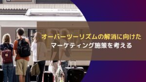 オーバーツーリズムの解消に向けたマーケティング施策を考える