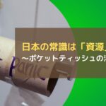 日本の常識は「資源」となる~ポケットティッシュの活用方法~