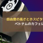 自由度の高さとホスピタリティー ベトナムのカフェにて