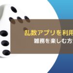 乱数アプリを利用する~雑務を楽しむ方法~