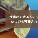 仕事ができる人のデスクはいつでも整理されている